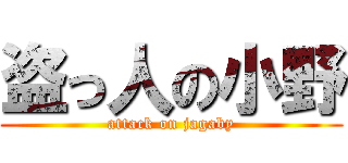 盗っ人の小野 (attack on jagaby)
