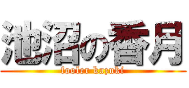 池沼の香月 (fooler kazuki)