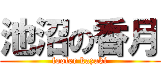 池沼の香月 (fooler kazuki)