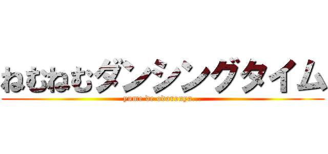 ねむねむダンシングタイム (yume de odorouya...)