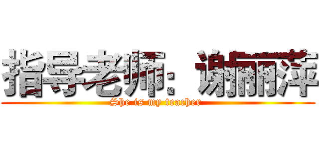 指导老师：谢丽萍 (She is my teacher )