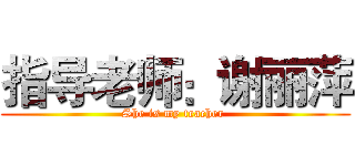 指导老师：谢丽萍 (She is my teacher )