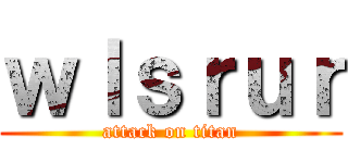 ｗｌｓｒｕｒ (attack on titan)