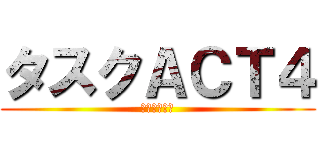タスクＡＣＴ４ (絶対殺すマン)