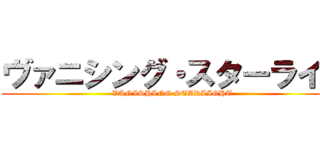 ヴァニシング・スターライト (VANISHING STARLIGHT)