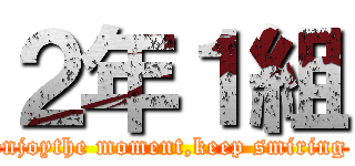 ２年１組 (enjoythe moment,keep smiring )