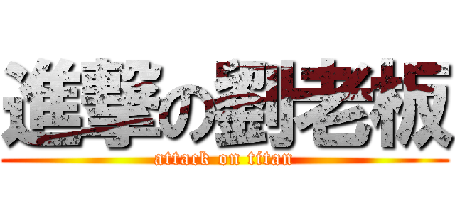 進撃の劉老板 (attack on titan)