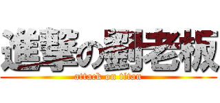 進撃の劉老板 (attack on titan)