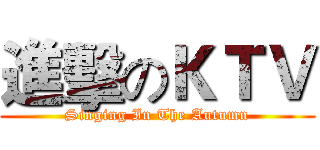 進擊のＫＴＶ (Singing In The Autumn)