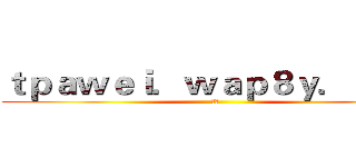 ｔｐａｗｅｉ．ｗａｐ８ｙ．ｃｏｍ (阿伟)