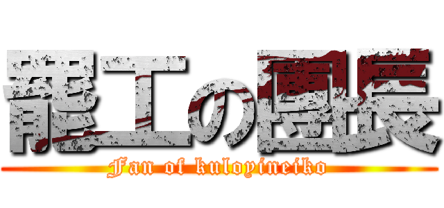 罷工の團長 (Fan of kuloyineiko)