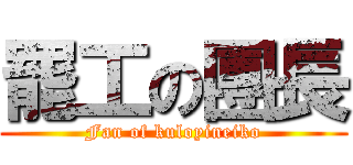 罷工の團長 (Fan of kuloyineiko)