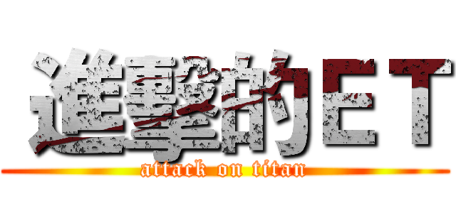  進擊的ＥＴ (attack on titan)