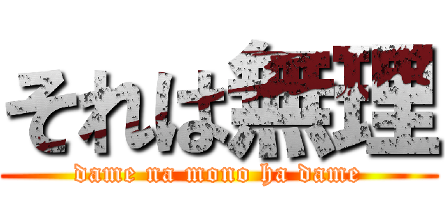 それは無理 (dame na mono ha dame)