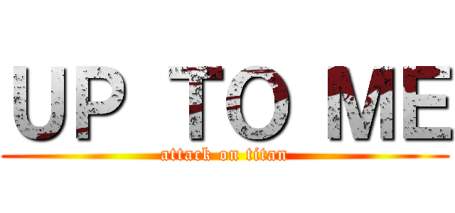 ＵＰ ＴＯ ＭＥ (attack on titan)