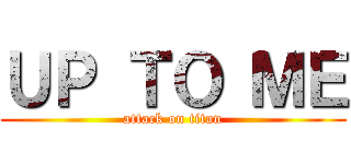 ＵＰ ＴＯ ＭＥ (attack on titan)