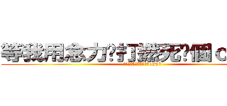 等我用念力屌打撚死你個ｏｎ９仔 (等我用念力屌打撚死你個on9仔)