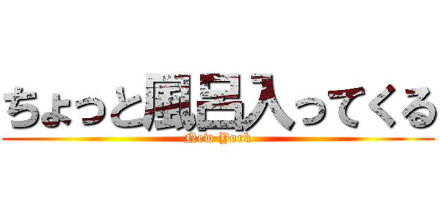 ちょっと風呂入ってくる (New York)