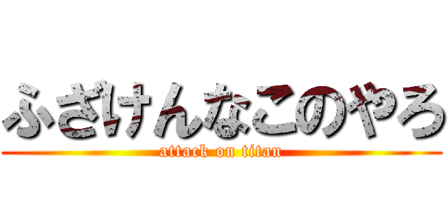 ふざけんなこのやろ (attack on titan)
