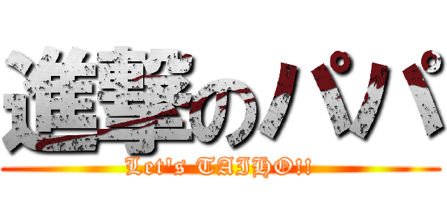 進撃のパパ (Let's TAIHO!!)