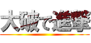 大破で進撃 ()