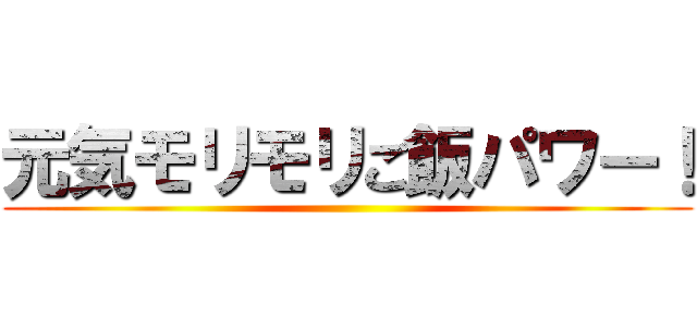元気モリモリご飯パワー！ ()