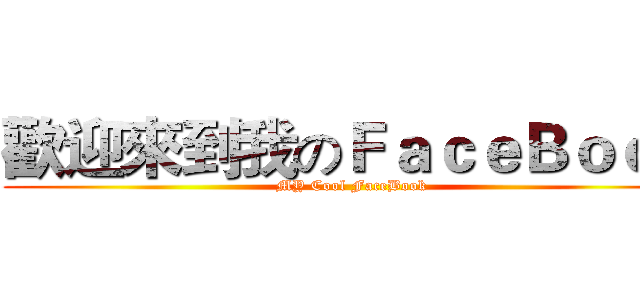 歡迎來到我のＦａｃｅＢｏｏｋ (MY Cool FaceBook)