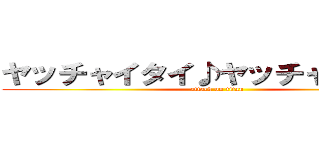 ヤッチャイタイ♪ヤッチャイタイ♪ (attack on titan)