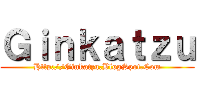 Ｇｉｎｋａｔｚｕ (Http://Ginkatzu.BlogSpot.Com)