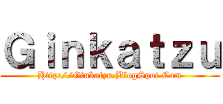 Ｇｉｎｋａｔｚｕ (Http://Ginkatzu.BlogSpot.Com)