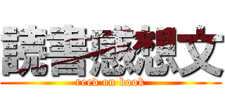 読書感想文 (reed on book)