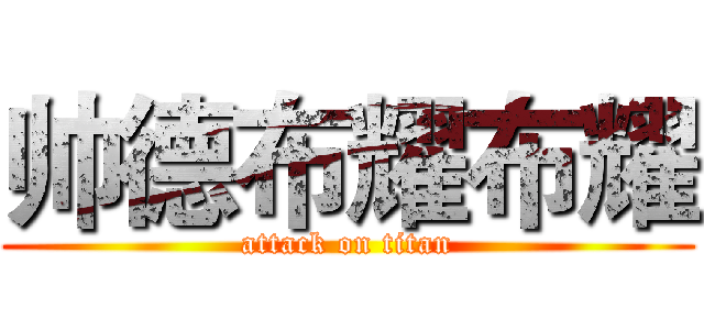 帅德布耀布耀 (attack on titan)