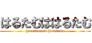 はるたむははるたむ (harutamu is harutamu)