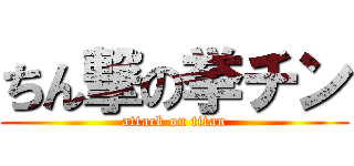 ちん撃の挙チン (attack on titan)