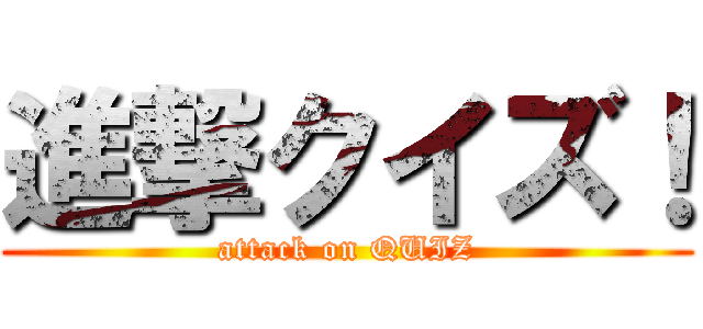 進撃クイズ！ (attack on QUIZ)