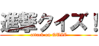 進撃クイズ！ (attack on QUIZ)