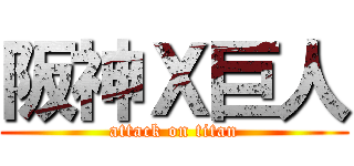 阪神Ｘ巨人 (attack on titan)