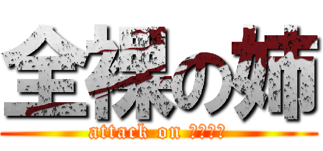 全裸の姉 (attack on エレン達)