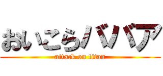 おいこらババア (attack on titan)