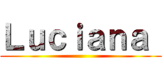 Ｌｕｃｉａｎａ  ()