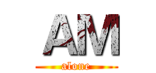 ＡＭ (alone)