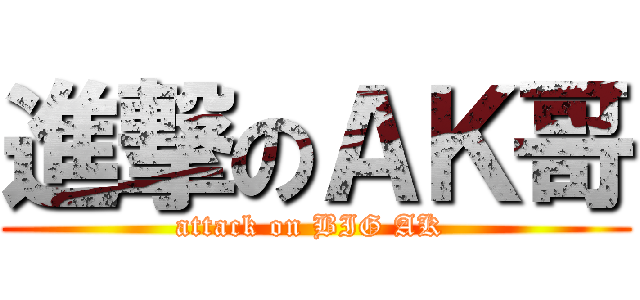 進撃のＡＫ哥 (attack on BIG AK )