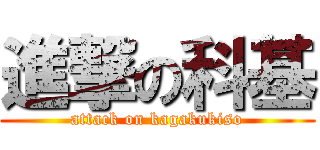 進撃の科基 (attack on kagakukiso)