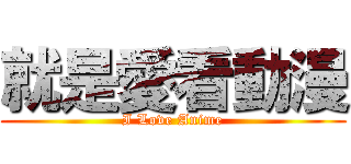 就是愛看動漫 (I Love Anime)