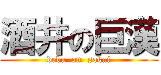 酒井の巨漢 (debu  on  sakai)