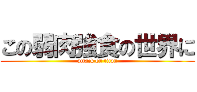 この弱肉強食の世界に (attack on titan)