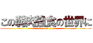 この弱肉強食の世界に (attack on titan)