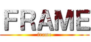 ＦＲＡＭＥ (frame)