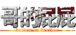 哥的屁屁 (bottom on brother)