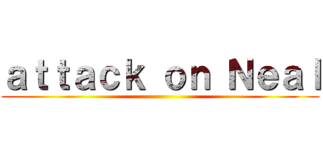 ａｔｔａｃｋ ｏｎ Ｎｅａｌ ()